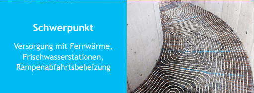 Schwerpunkt Versorgung mit Fernwärme,Frischwasserstationen,Rampenabfahrtsbeheizung