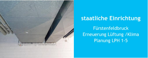 staatliche Einrichtung FürstenfeldbruckErneuerung Lüftung /KlimaPlanung LPH 1-5