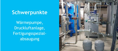 Schwerpunkte Wärmepumpe, Druckluftanlage, Fertigungsspezial-absaugung