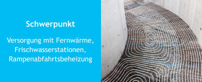 Schwerpunkt Versorgung mit Fernwärme,Frischwasserstationen,Rampenabfahrtsbeheizung