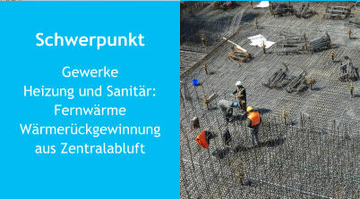 Schwerpunkt GewerkeHeizung und Sanitär:FernwärmeWärmerückgewinnungaus Zentralabluft