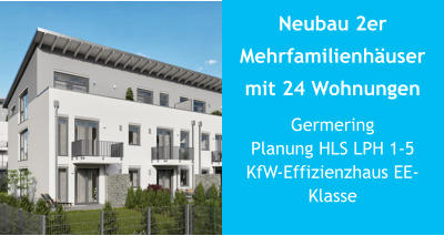 Neubau 2er Mehrfamilienhäuser mit 24 Wohnungen GermeringPlanung HLS LPH 1-5KfW-Effizienzhaus EE-Klasse
