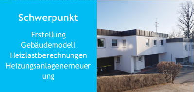 Schwerpunkt Erstellung GebäudemodellHeizlastberechnungenHeizungsanlagenerneuerung