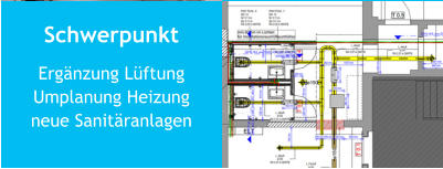 Schwerpunkt Ergänzung LüftungUmplanung Heizungneue Sanitäranlagen